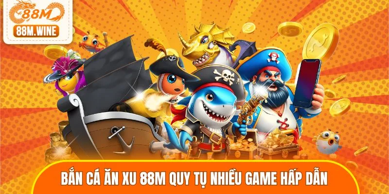 Bắn cá ăn xu 88M quy tụ nhiều game hấp dẫn