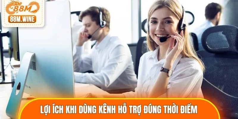 Lợi ích nhận được khi dùng kênh hỗ trợ đúng thời điểm