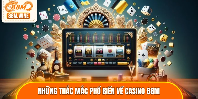 Những thắc mắc phổ biến về casino 88M