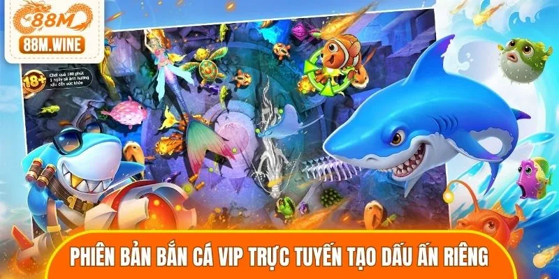Phiên bản bắn cá vip trực tuyến tạo dấu ấn riêng